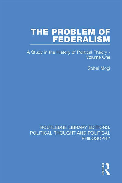 The Problem of Federalism: A Study in the History of Political Theory - Volume One (Routledge Library Editions: Political Thought and Political Philosophy)
