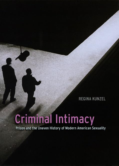 Criminal Intimacy: Prison and the Uneven History of Modern A