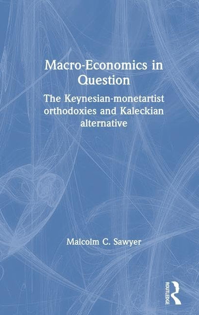 Macroeconomics in Question: The Keynesian-Monetartist Orthodoxies and Kaleckian Alternative