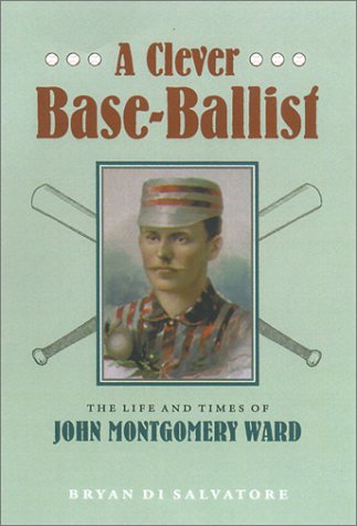 A Clever Base-Ballist: The Life and Times of John Montgomery Ward