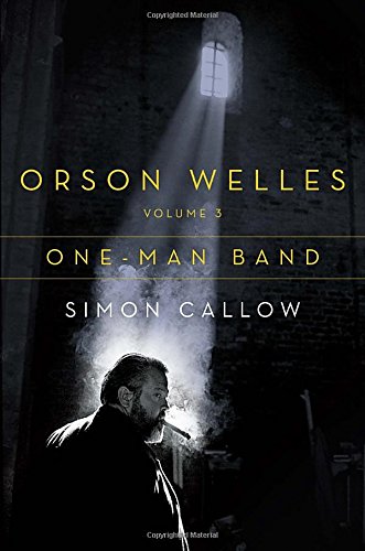 Orson Welles, Volume 3: One-Man Band by Callow, Simon
