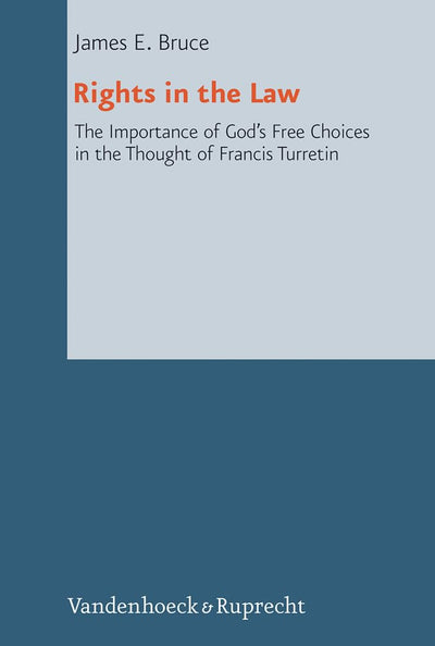 Rights in the Law: The Importance of God's Free Choices in the Thought of Francis Turretin (Reformed Historical Theology, 24)