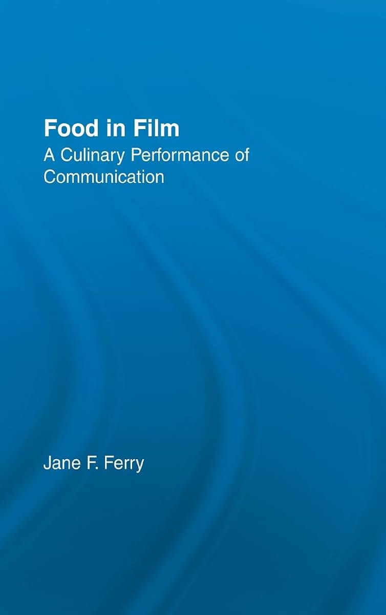 Food in Film: A Culinary Performance of Communication (Studies in American Popular History and Culture)