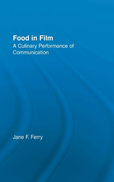 Food in Film: A Culinary Performance of Communication (Studies in American Popular History and Culture)