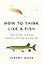 How to Think Like a Fish: And Other Lessons from a Lifetime in Angling