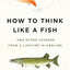 How to Think Like a Fish: And Other Lessons from a Lifetime in Angling