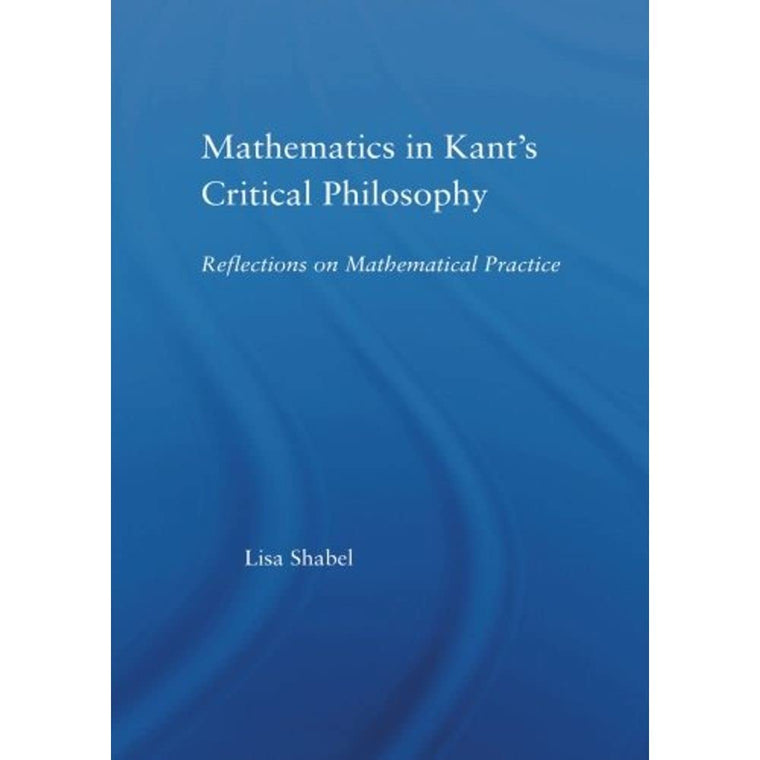 Mathematics in Kant's Critical Philosophy (Studies in Philosophy)