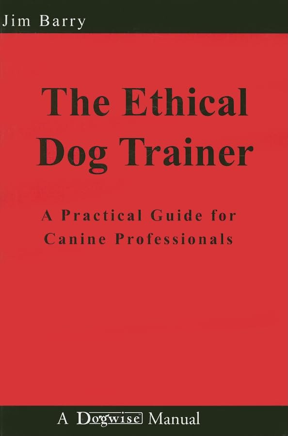 The Ethical Dog Trainer: A Practical Guide for Canine Professionals