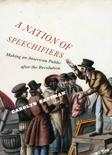 A Nation of Speechifiers: Making an American Public after the Revolution