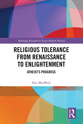 Religious Tolerance from Renaissance to Enlightenment: Atheists Progress (Routledge Research in Early Modern History)