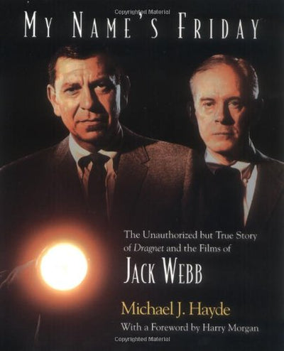 My Name's Friday: The Unauthorized But True Story of Dragnet and the Films of Jack Webb