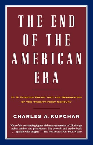 The End of the American Era: U.S. Foreign Policy and the Geopolitics of the Twenty-first Century