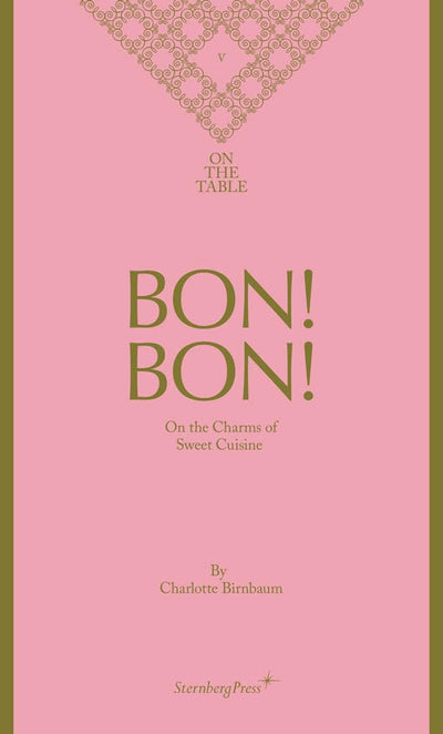 Bon! Bon!: On the Charms of Sweet Cuisine (Sternberg Press / On the Table, 5)