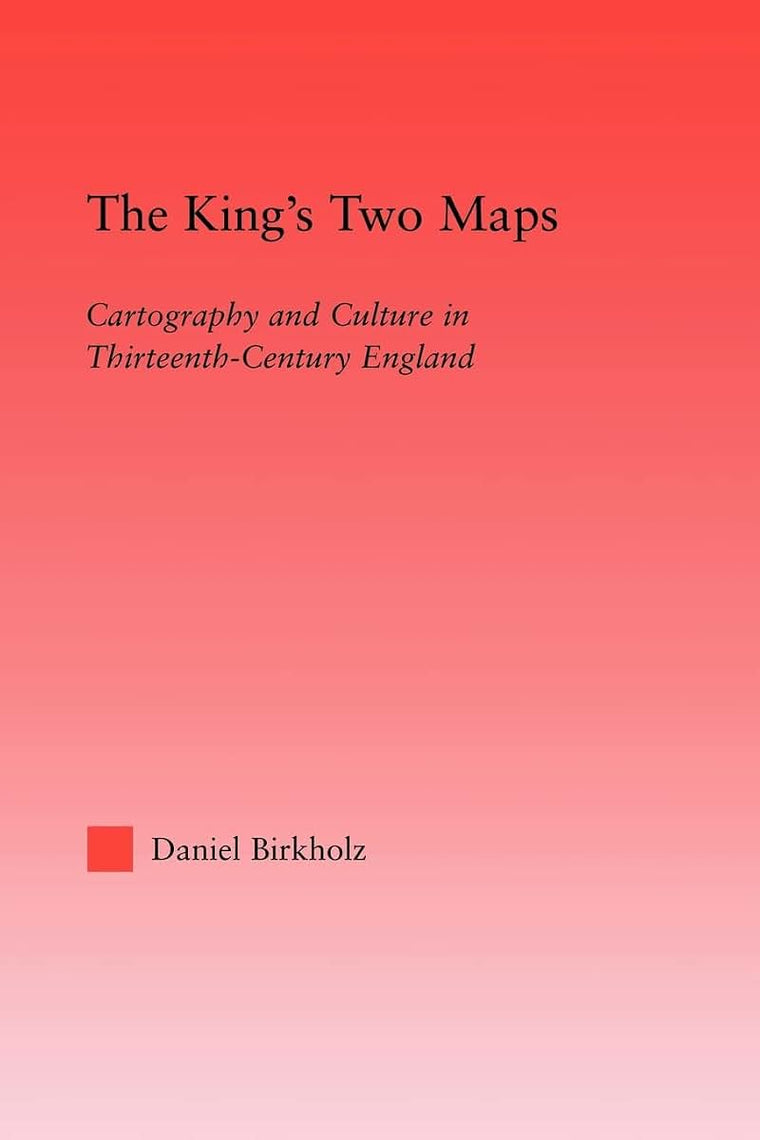 The King's Two Maps: Cartography & Culture in Thirteenth-Century England (Studies in Medieval History and Culture)
