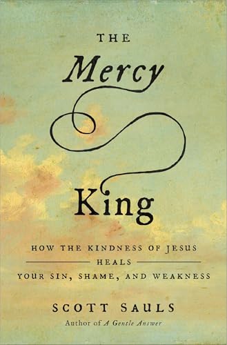 The Mercy King: How the Kindness of Jesus Heals Your Sin, Shame, and Weakness
