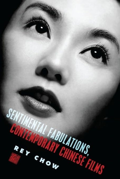 Sentimental Fabulations, Contemporary Chinese Films: Attachment in the Age of Global Visibility (Film and Culture Series)