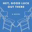 HEY, GOOD LUCK OUT THERE: A NOVEL