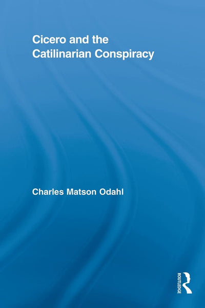 Cicero and the Catilinarian Conspiracy (Routledge Studies in Ancient History)