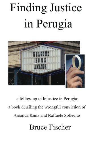 Finding Justice in Perugia: a follow-up to Injustice in Perugia: a book detailing the wrongful conviction of Amanda Knox and Raffaele Sollecito