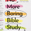 No More Boring Bible Study: Why Taking Scripture Seriously Is Easier and More Exciting Than You Think