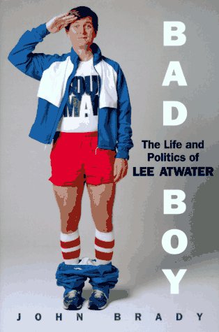 Bad Boy: The Life And Politics Of Lee Atwater by Brady, John
