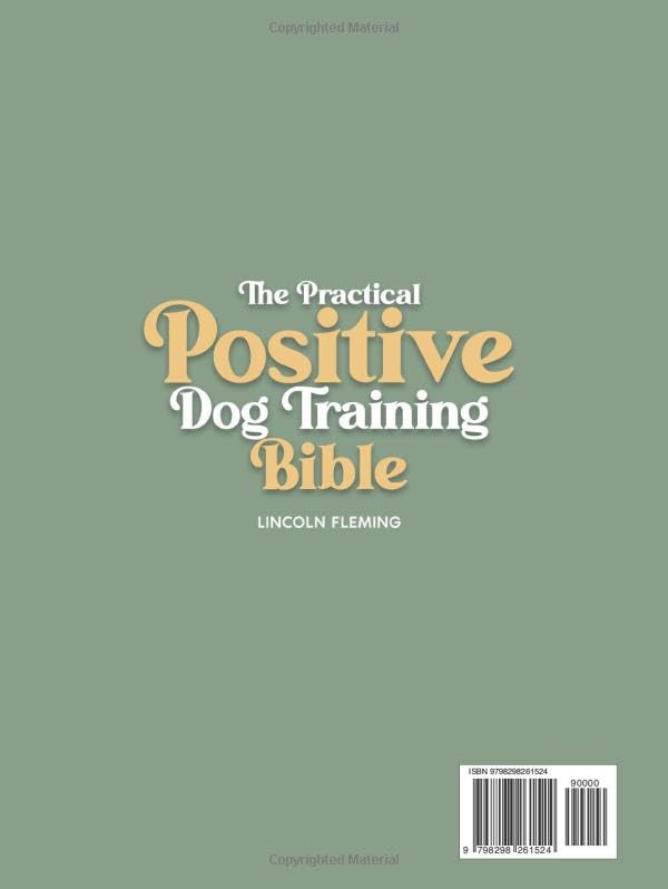 The Practical Positive Dog Training Bible: Proven Step-by-Step Solutions to Calm, Manage, and Rehabilitate Aggressive, Reactive, and Anxious Dogs-Without Hiring Expensive Trainers