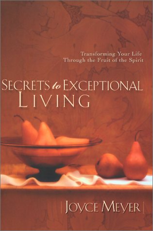 Secrets to Exceptional Living Transforming Your Life Through the Fruit of the Spirit