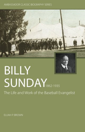 Billy Sunday: The Life and Work of the Baseball Evangelist (Ambassador Classic Biography Series)