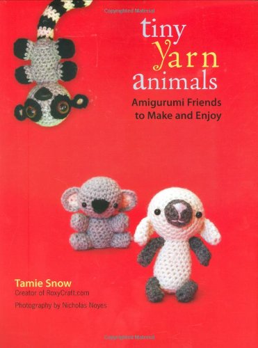 Tiny Yarn Animals: Amigurumi Friends to Make and Enjoy