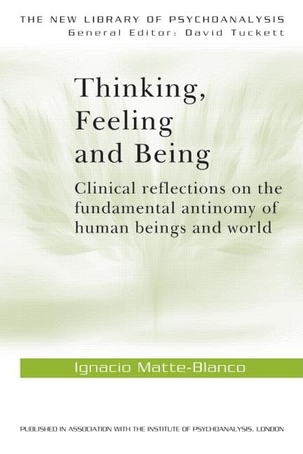 Thinking, Feeling, and Being: Clinical Reflections on the Fundamental Antinomy of Human Beings and World (The New Library of Psychoanalysis, Vol. 5)