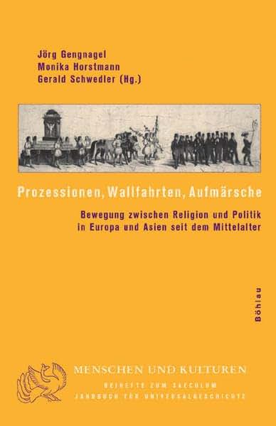 Prozessionen, Wallfahrten, Aufmarsche: Bewegung Zwischen Religion Und Politik in Europa Und Asien Seit Dem Mittelalter (Menschen Und Kulturen, 4) (German Edition)