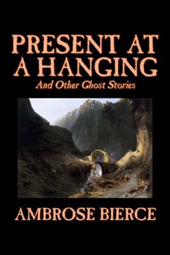 Present at a Hanging and Other Ghost Stories by Ambrose Bierce, Fiction, Ghost, Horror, Short Stories