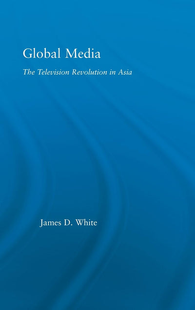 Global Media: The Television Revolution in Asia (East Asia: History, Politics, Sociology and Culture)