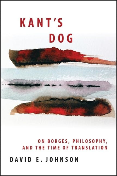 Kant's Dog: On Borges, Philosophy, and the Time of Translation (Suny Series in Latin American and Iberian Thought and Culture)