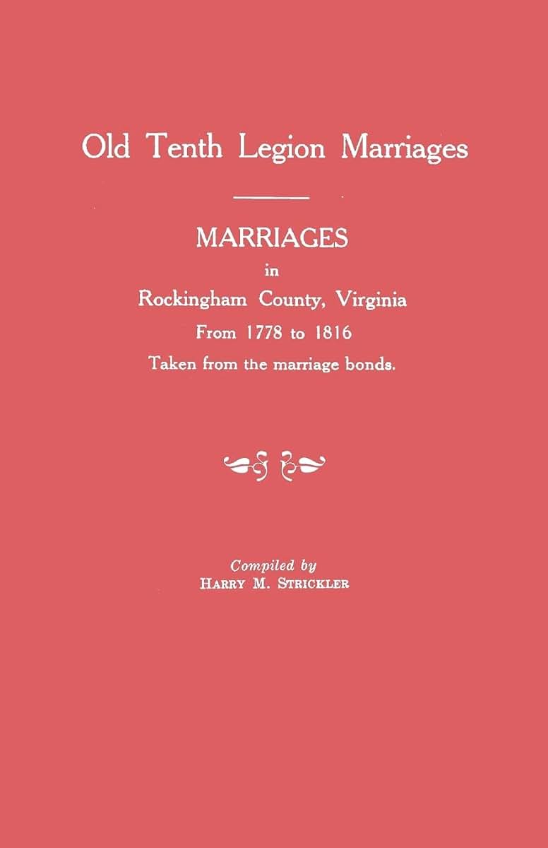 Marriages in Rockingham County, Virginia, from 1778 to 1816. Taken from the Marriage Bonds [Old Tenth Legion Marriages]