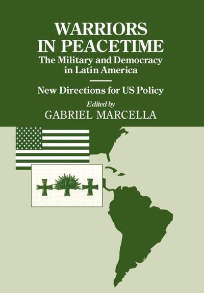 Warriors in Peacetime: New Directions for US Policy The Military and Democracy in Latin America (Small Wars and Insurgencies)