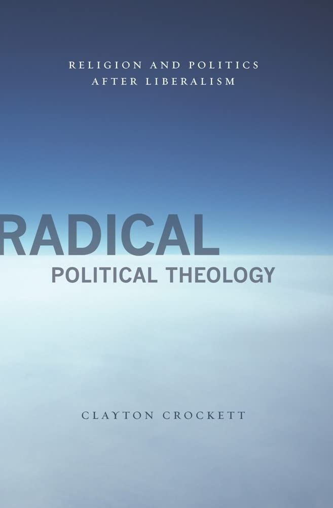 Radical Political Theology: Religion and Politics After Liberalism (Insurrections: Critical Studies in Religion, Politics, and Culture)