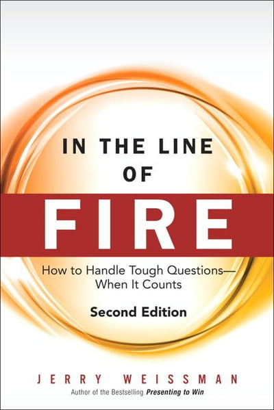 In the Line of Fire: How to Handle Tough Questions When It Counts