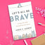 Let's All Be Brave: Living Life with Everything You Have