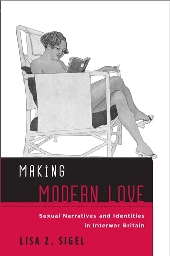 Making Modern Love: Sexual Narratives and Identities in Interwar Britain (Sexuality Studies)