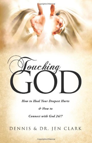 Touching God: How to Heal Your Deepest Hurts & How to Connect with God 24/7