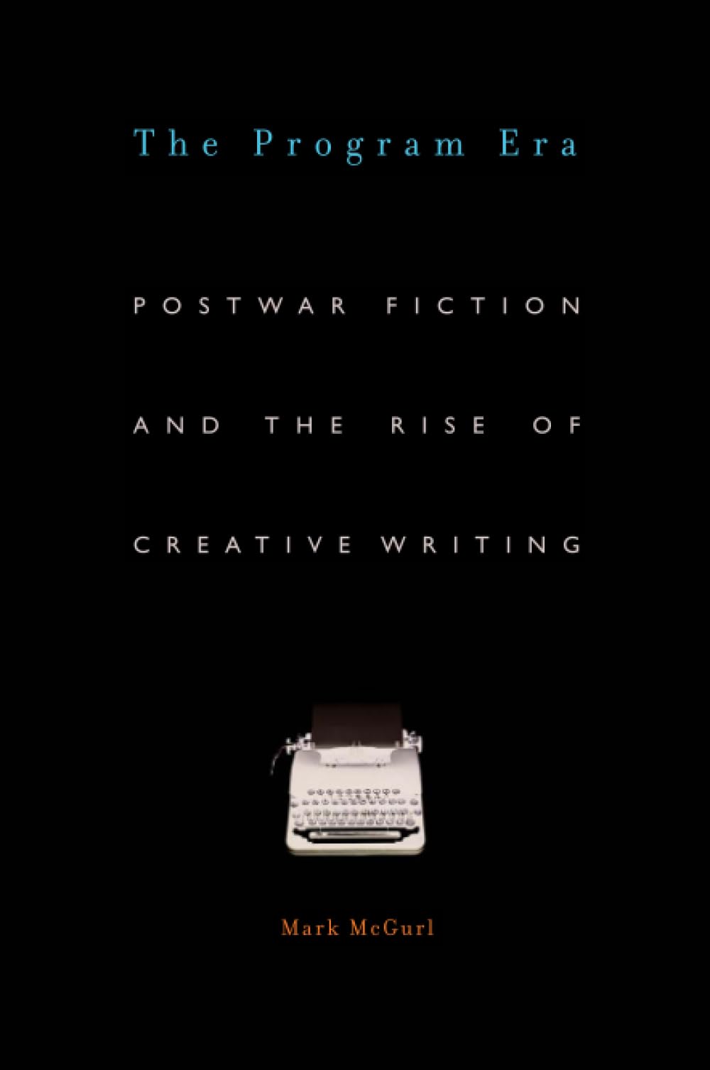 The Program Era: Postwar Fiction and the Rise of Creative Writing