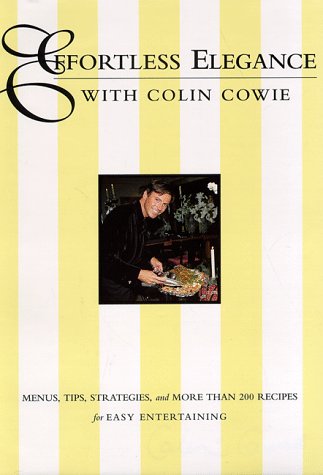 Effortless Elegance With Colin Cowie: Menus, Tips, Strategies, and More Than 200 Recipes