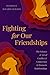Fighting for Our Friendships: The Science and Art of Conflict and Connection in Women's Relationships