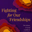 Fighting for Our Friendships: The Science and Art of Conflict and Connection in Women's Relationships