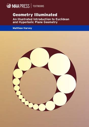 Geometry Illuminated: An Illustrated Introduction to Euclidean and Hyperbolic Plane Geometry (Mathematical Association of America Textbooks)