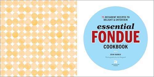 Essential Fondue Cookbook: 75 Decadent Recipes to Delight and Entertain