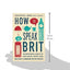 How to Speak Brit: The Quintessential Guide to the King's En