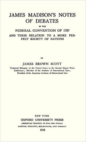 James Madison's Notes of Debates in the Federal Convention of 1787 and their Relation to a More Perfect Society of Nations (1918)