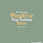 The Practical Positive Dog Training Bible: Proven Step-by-Step Solutions to Calm, Manage, and Rehabilitate Aggressive, Reactive, and Anxious Dogs-Without Hiring Expensive Trainers